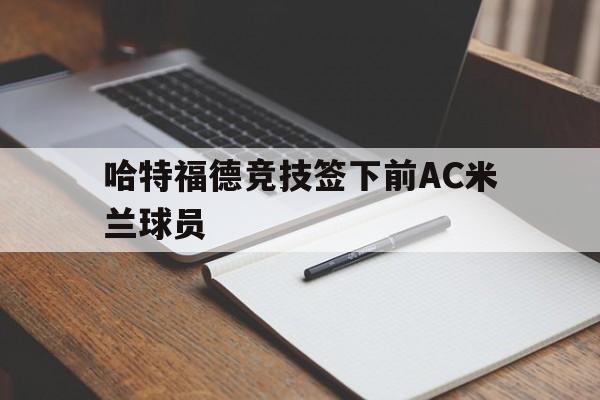 哈特福德竞技签下前ac米兰球员是谁 哈特福德竞技签下前ac米兰球员是谁
